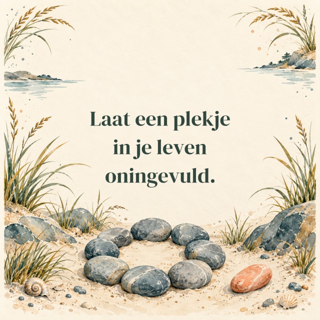 Laat een plekje in je leven oningevuld.